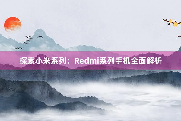 探索小米系列：Redmi系列手机全面解析